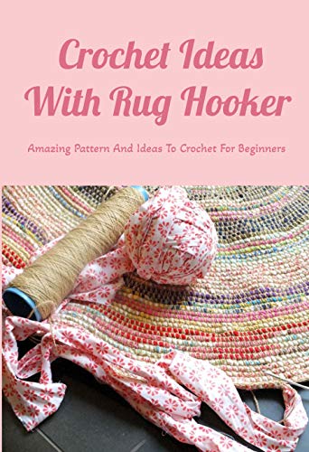 Crochet Ideas With Rug Hooker: Amazing Pattern And Ideas To Crochet For Beginners: Rug Hooking Tutorial