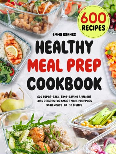 Healthy Meal Prep Cookbook: 600 Super-Easy, Time-Saving & Weight Loss Recipes For Smart Meal Preppers With Ready-To-Go Dishes (Low Carb, Vegetarian, Vegan, Plant Based, and More)