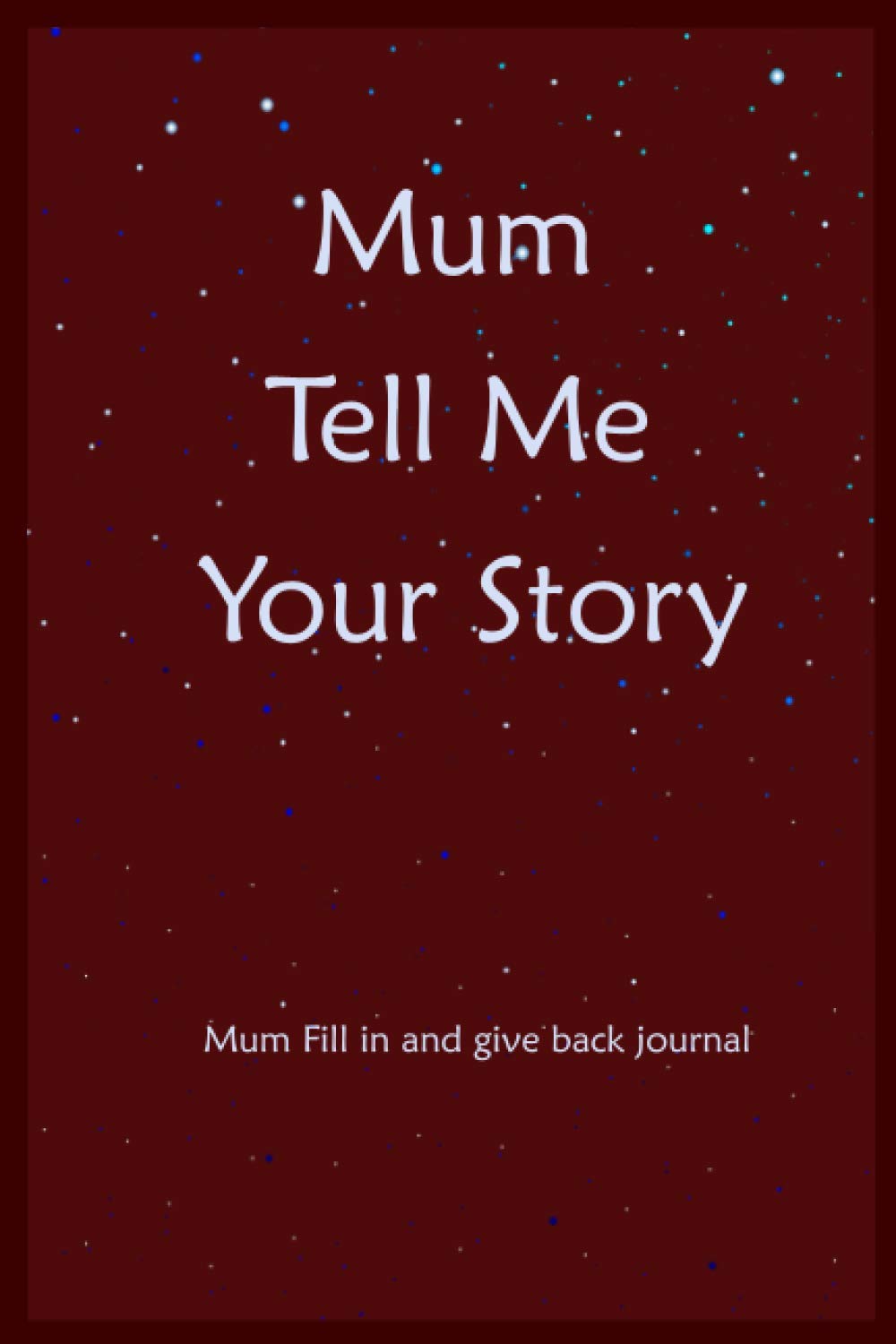 Mum Tell Me Your Story: Mum Fill In And Give Back Memories And Keepsakes Journal