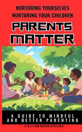 NURTURING YOURSELVES NURTURING YOUR CHILDREN - PARENTS MATTER: A GUIDE TO MINDFUL AND BETTER PARENTING