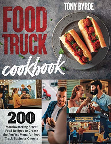 Food Truck Cookbook: 200 Mouthwatering Street Food Recipes to Create the Perfect Menu for Food Truck...