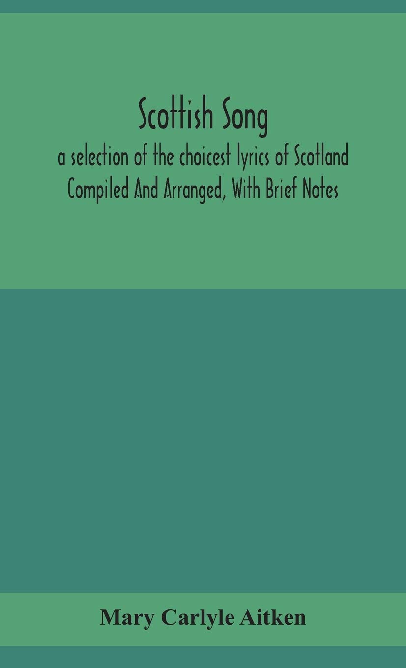 Scottish Song, A Selection Of The Choicest Lyrics Of Scotland Compiled And Arranged, With Brief Notes      Hardcover – September 21, 2020