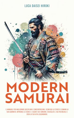MODERN SAMURAI: Il Manuale per migliorare Disciplina e Concentrazione. Sconfiggi lo stress e domina la tua giornata. Apprendi le Storie e i Segreti ... Potenziale e crea la tua Vita Leggendaria.