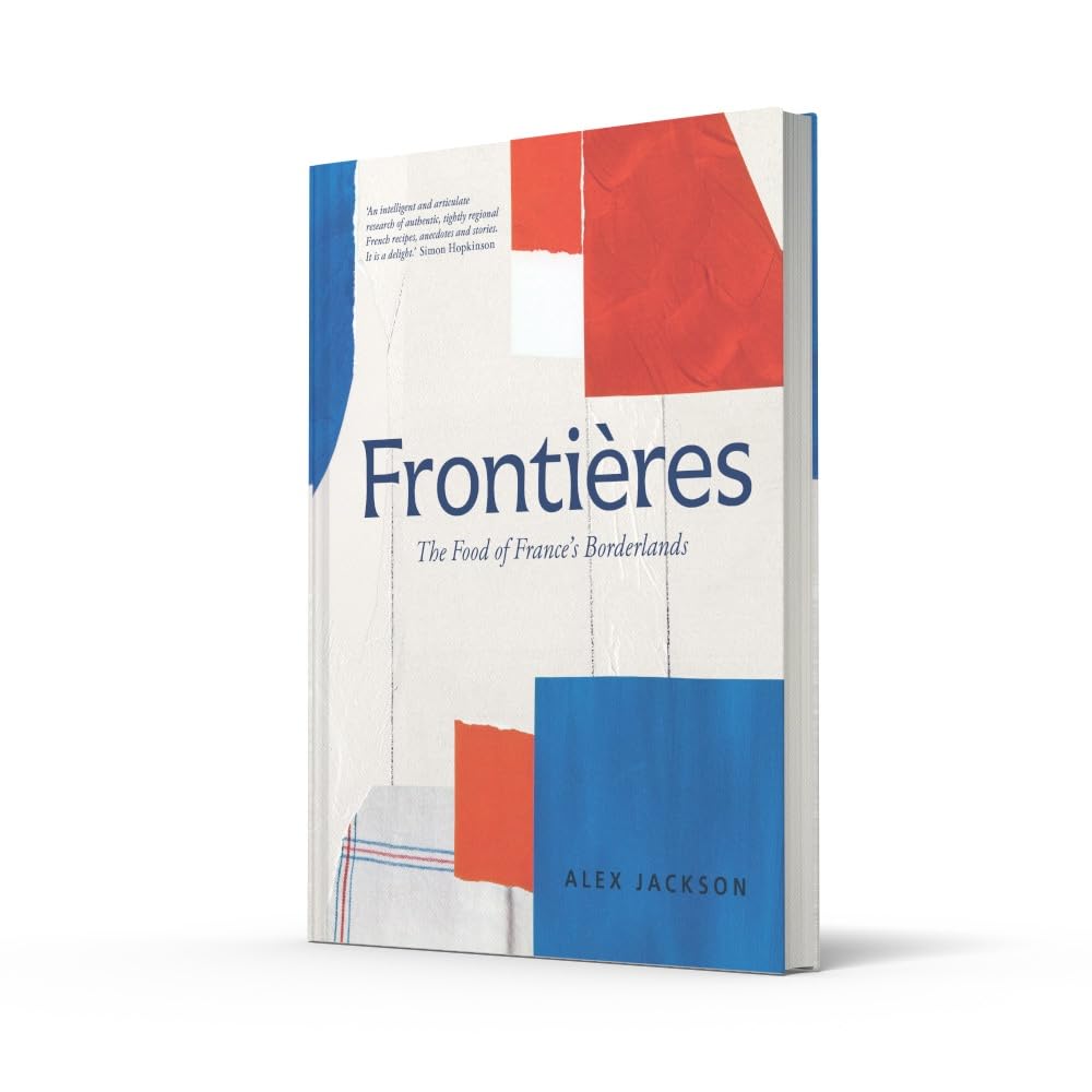 Frontières: A Chef’s Celebration of French Cooking; This New Cookbook is Packed with Simple Hearty Recipes and Stories from France’s Borderlands – ... the Alps, the Southwest and North Africa
