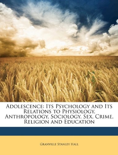 Adolescence: Its Psychology and Its Relations to Physiology, Anthropology, Sociology, Sex, Crime, Religion and Education