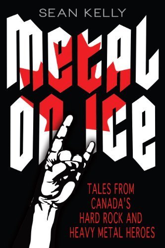 Metal on Ice: Tales from Canada's Hard Rock and Heavy Metal Heroes by Sean Kelly (2013-10-08)