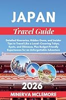 Japan Travel Guide 2026: Detailed Itineraries, Hidden Gems, and Insider Tips to Travel Like a Local - Covering Tokyo, Kyoto, Okinawa, Plus Budget-Friendly Experiences for an Unforgettable Adventure B0G2Z9QFBG Book Cover