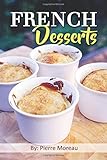 French Desserts: The Art of French Desserts: The Very Best Traditional French Desserts & Pastries Cookbook (French Dessert Recipes, French Pastry Recipes, French Desserts Cookbook)