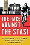 The Race Against the Stasi: The Incredible Story of Dieter Wiedemann, the Iron Curtain and the Greatest Cycling Race on Earth - Herbie Sykes 