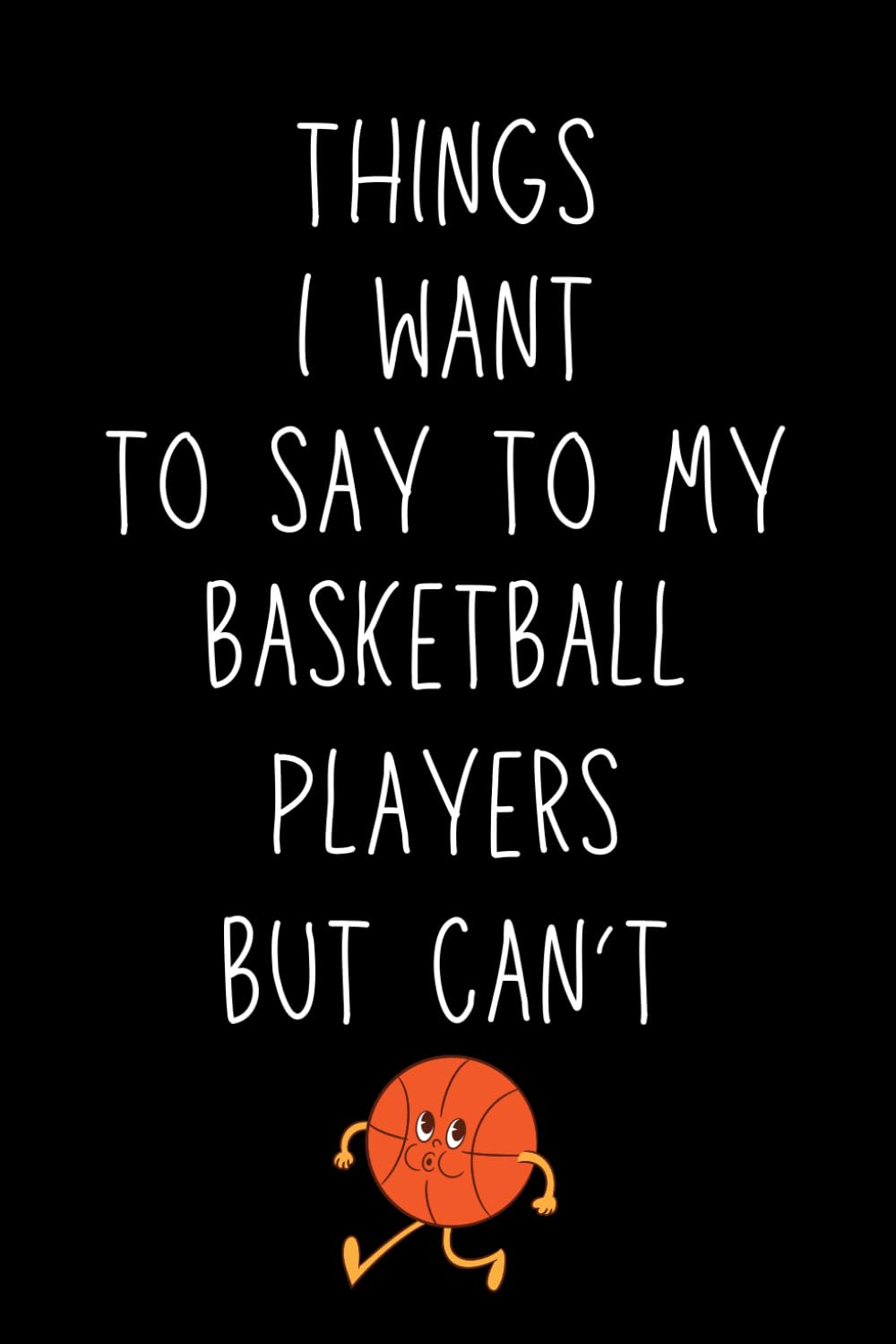 Basketball Coach Gifts: Things I Want To Say To My Basketball Players but Can't