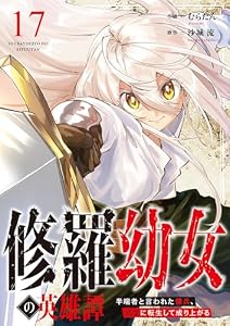 修羅幼女の英雄譚～半端者と言われた傭兵、幼女に転生して成り上がる～１７ (comic スピラ)