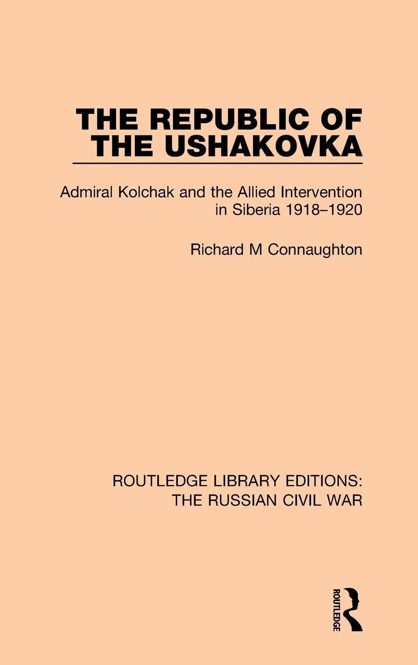 The Republic of the Ushakovka: Admiral Kolchak and the Allied Intervention in Siberia 1918-1920: 1 (Routledge Library Editions: The Russian Civil War)