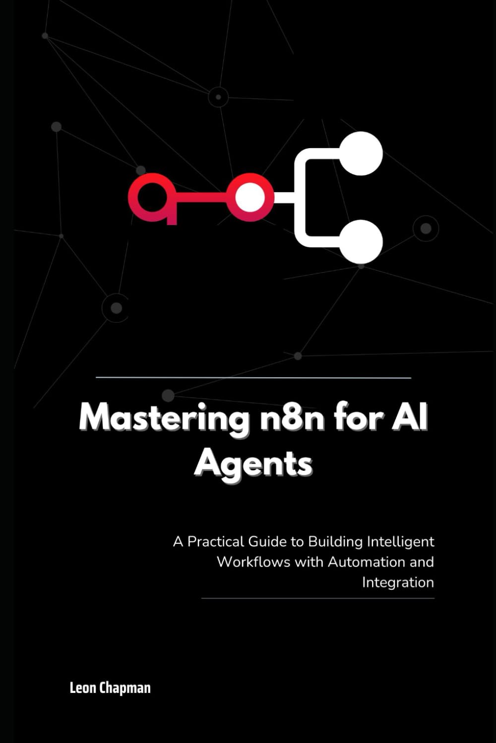 Mastering n8n for AI Agents: A Practical Guide to Building Intelligent Workflows with Automation and Integration