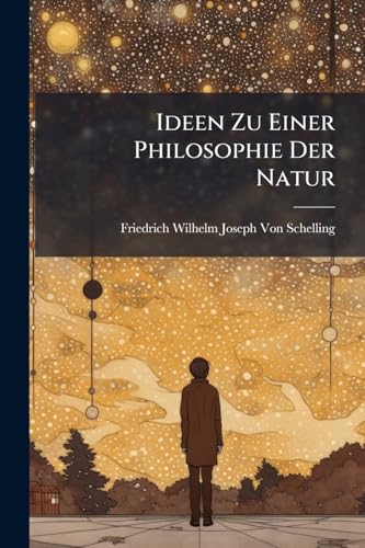 Ideen Zu Einer Philosophie Der Natur: Als Einleitung in Das Studium Dieser Wissenschaft, Erster Theil (German Edition)