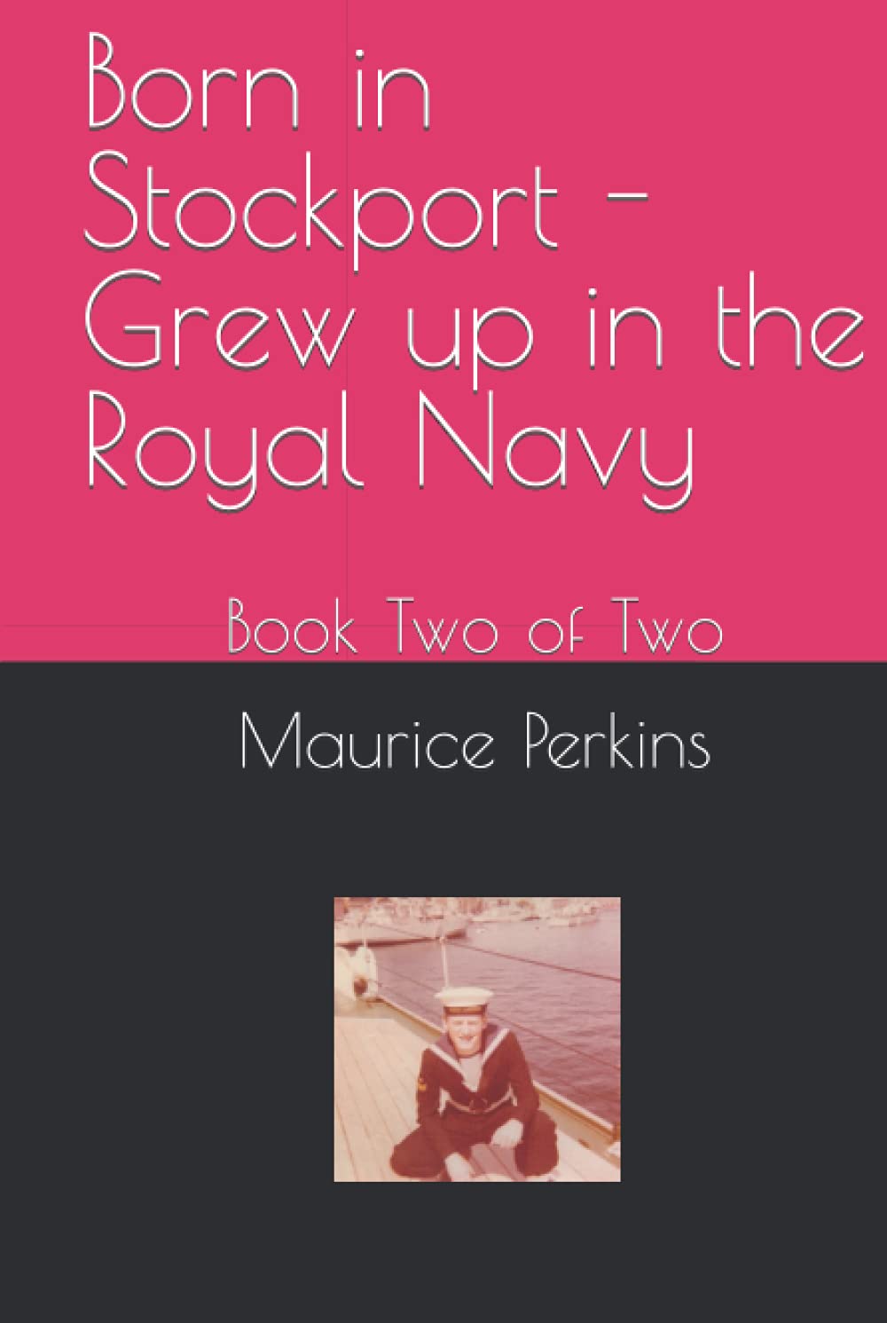 Born in Stockport - Grew up in the Royal Navy: Book Two of Two