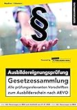  Ausbildereignungsprüfung Gesetzessammlung: Alle prüfungsrelevanten Vorschriften zum Ausbilderschein nach AEVO (Gesetzessammlungen)