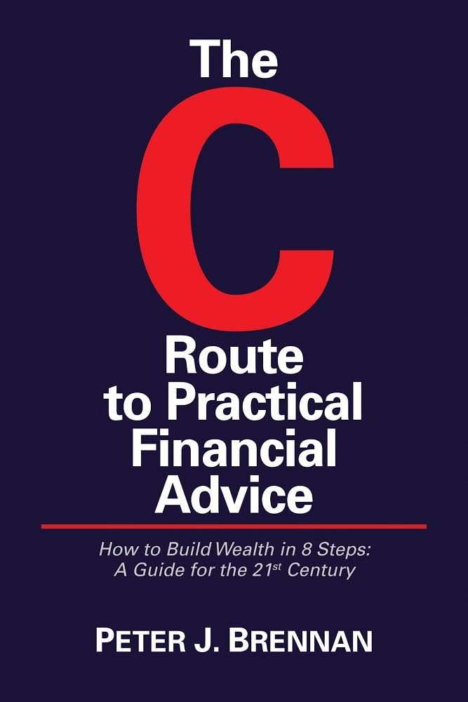 The C-Route to Practical Financial Advice: How to Build Wealth in 8 Steps; A Guide for the 21st Century