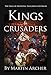 Kings and Crusaders: Historical fiction saga about an English family in medieval England during the feudal times of crusaders, knights, and archers following ... Richard. (The Company of Archers Book 6)