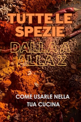TUTTE LE SPEZIE DALLA A ALLA Z: come usarle nella tua cucina
