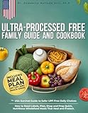 Ultra-Processed Free Family Guide and Cookbook: The USA Survival Guide to Safer UPF-Free Daily Choices. How to Read Labels, Plan, Shop and Prep Quick, Nutritious Wholefood Meals That Heal and Protect