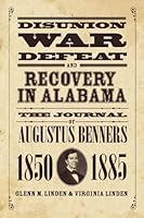 Disunion, War, Defeat, and Recovery in Alabama: The Journal of Augustus Benners, 18501885 0881460567 Book Cover