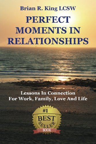 Perfect Moments in Relationships: Lessons in Connection for Work, Family, Love, and Life