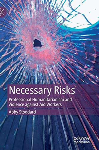 Necessary Risks: Professional Humanitarianism and Violence against Aid Workers