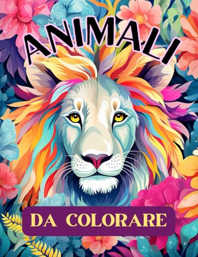 ANIMALI DA COLORARE PER ADULTI: Libro da Colorare per Adulti con Animali della Savana tra i Fiori, Album da colorare per Adulti, Animali da Colorare Libro per Adulti