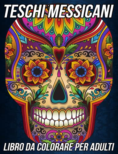 Teschi Messicani Libro da Colorare per Adulti: Bellissime Pagine da Colorare Antistress e Rilassanti con Bellissimi Mandala con Teschi di Zucchero e il Giorno dei Morti