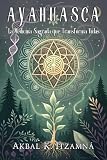  AYAHUASCA. La Medicina Sagrada que Transforma Vidas: Guía Completa para una Experiencia Segura y Transformador.