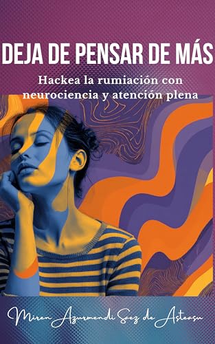 Deja de pensar de más: Hackea la rumiación con neurociencia y atención plena