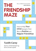 The Friendship Maze: How to Help Your Child Navigate Their Way to Positive and Happier Friendships 1786854953 Book Cover