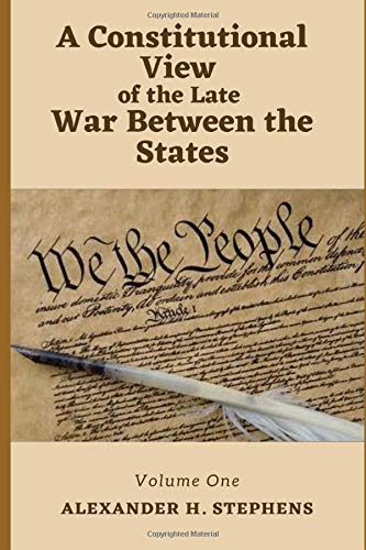 A Constitutional View of the Late War Between the States: Volume 1
