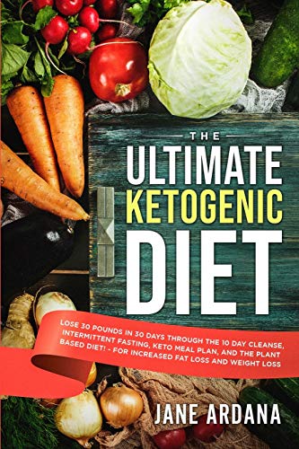 Ultimate Keto Cookbook: The Ultimate Ketogenic Diet - Lose 30 Pounds In 30 Days Through The 10 Day Cleanse, Intermittent Fasting, Keto Meal Plan, And 