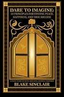 Dare to Imagine: 18 Principles for Finding Peace, Happiness, and True Success: A 1511996749 Book Cover