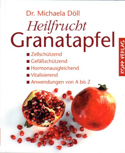 Heilfrucht Granatapfel: Zellschützend - Gefäßschützend - Hormonausgleichend - Vitalisierend - Anwendungen von A bis Z
