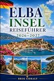 Elba Insel Reiseführer 2026–2027: Entdecken Sie Portoferraio, Capoliveri, die Marciana Marina, atemberaubende Strände, Küstendörfer und unvergessliche ... Paare, Familien und Alleinreisende