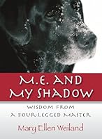 M.E. and My Shadow: Wisdom From A Four-Legged Master 0983744319 Book Cover