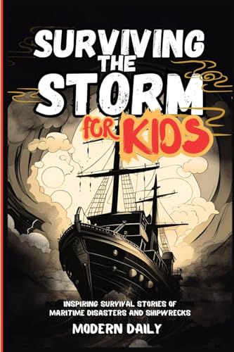 Surviving the Storm for Kids: Inspiring Survival Stories of Maritime Disasters and Shipwrecks (Tales of Survival and Courage)