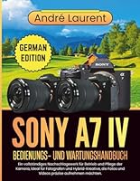 Sony A7 Iv Bedienungs- Und Wartungshandbuch: Ein vollständiges Nachschlagewerk für Betrieb und Pflege der Kamera, ideal für Fotografen und ... Fotos und Videos präzise aufnehmen möchten. B0G349F1MT Book Cover