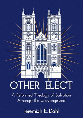 Other Elect: A Reformed Theology of Salvation Amongst the Unevangelized