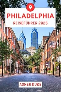 Philadelphia Reiseführer 2025: Das unverzichtbare Handbuch zu den besten Orten, Top-Sehenswürdigkeiten und geheimen Orten vor Ort