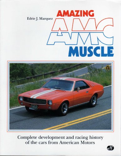 Amazing Amc Muscle: Complete Development and Racing History of the