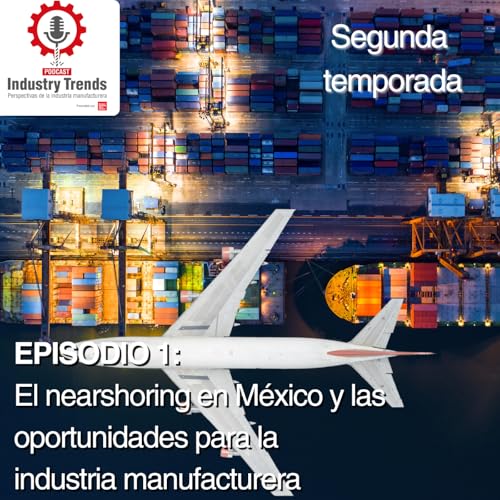 El nearshoring en M&eacute;xico y las oportunidades para la industria manufacturera