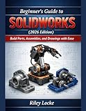 Beginner’s Guide to SOLIDWORKS (2026 Edition): Build Parts, Assemblies, and Drawings with Ease