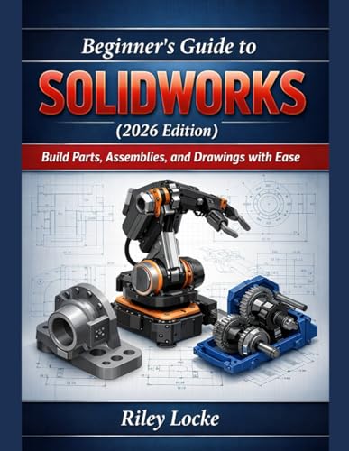 Beginner’s Guide to SOLIDWORKS (2026 Edition): Build Parts, Assemblies, and Drawings with Ease