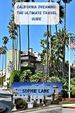 CALIFORNIA DREAMING: The Ultimate Travel Guide: Road Trips, Hidden Towns, and Epic Adventures Across California