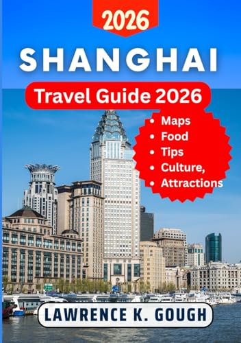 SHANGHAI TRAVEL GUIDE 2026: Your Essential Companion to Explore Top Attractions, Hidden Gems, Culture, Cuisine & Local Secrets Like a Pro With Insider Recommendations