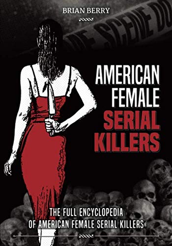 American Female Serial Killers: The Full Encyclopedia of American Female Serial Killers
