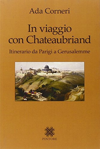 In viaggio con Chateaubriand. Itinerario da Parigi a Gerusalemme